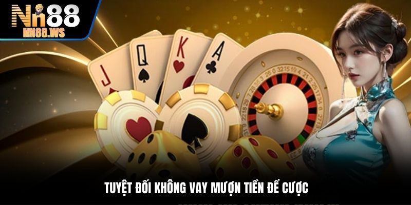 Tuyệt đối không vay mượn tiền để cược